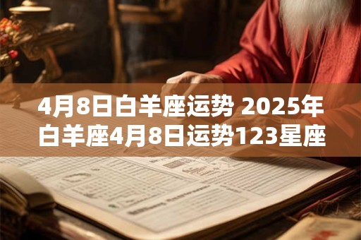 4月8日白羊座运势 2025年白羊座4月8日运势123星座网