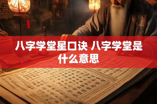 八字学堂星口诀 八字学堂是什么意思