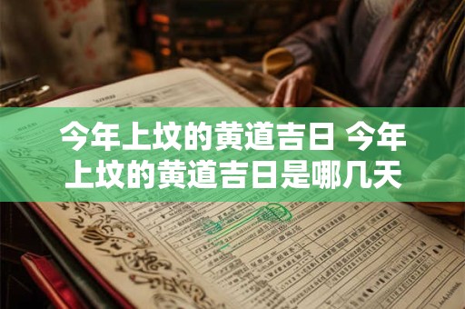 今年上坟的黄道吉日 今年上坟的黄道吉日是哪几天