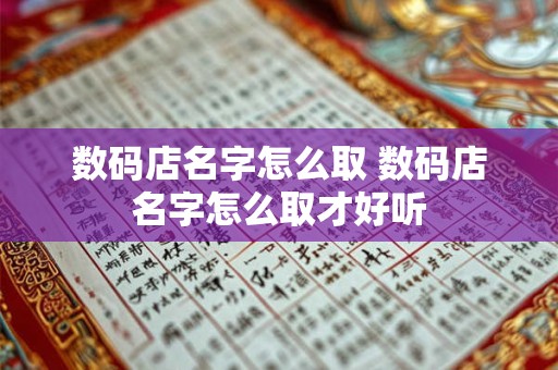 数码店名字怎么取 数码店名字怎么取才好听