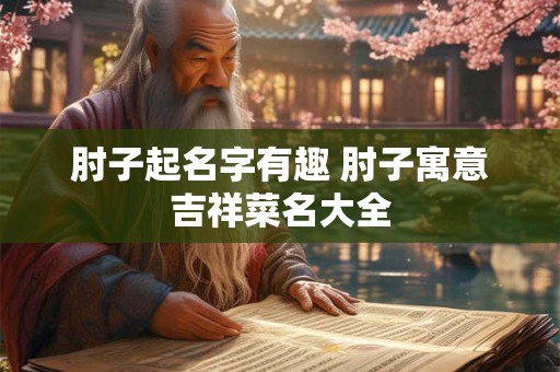 肘子起名字有趣 肘子寓意吉祥菜名大全
