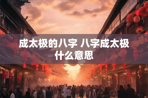 成太极的八字 八字成太极什么意思