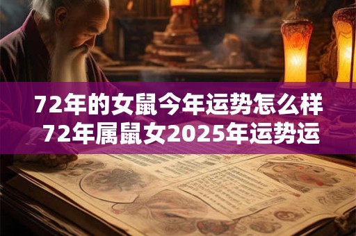 72年的女鼠今年运势怎么样 72年属鼠女2025年运势运程每月运程