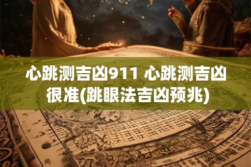 心跳测吉凶911 心跳测吉凶 很准(跳眼法吉凶预兆)