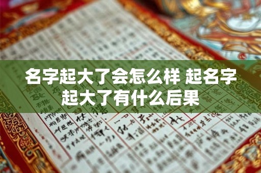名字起大了会怎么样 起名字起大了有什么后果