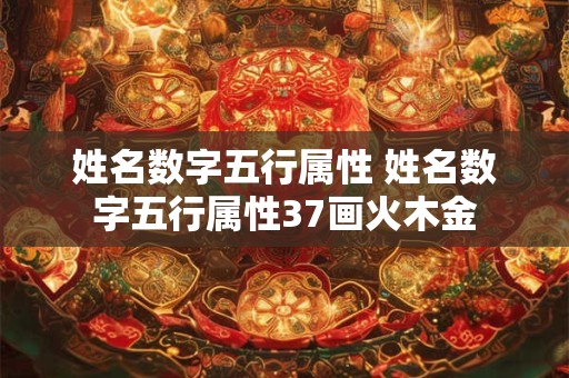 姓名数字五行属性 姓名数字五行属性37画火木金