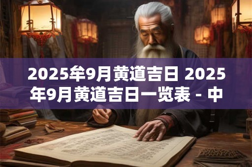 2025牟9月黄道吉日 2025年9月黄道吉日一览表 - 中国万年历