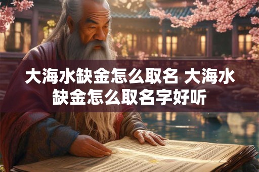 大海水缺金怎么取名 大海水缺金怎么取名字好听
