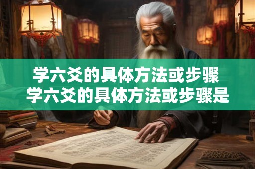 学六爻的具体方法或步骤 学六爻的具体方法或步骤是什么