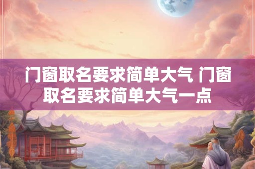 门窗取名要求简单大气 门窗取名要求简单大气一点