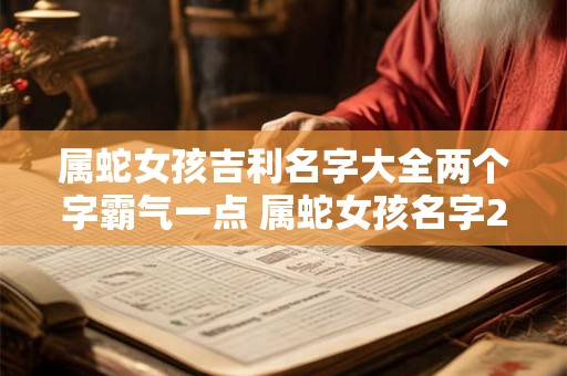 属蛇女孩吉利名字大全两个字霸气一点 属蛇女孩名字2025年名字大全