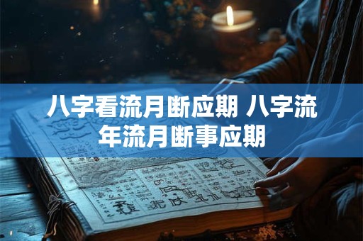 八字看流月断应期 八字流年流月断事应期