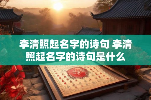 李清照起名字的诗句 李清照起名字的诗句是什么