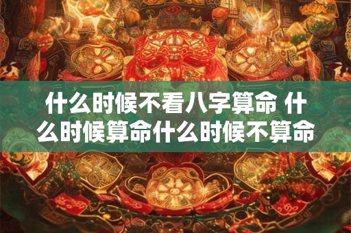 什么时候不看八字算命 什么时候算命什么时候不算命