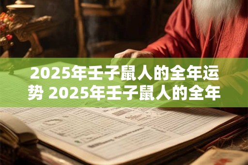 2025年壬子鼠人的全年运势 2025年壬子鼠人的全年运势怎么样