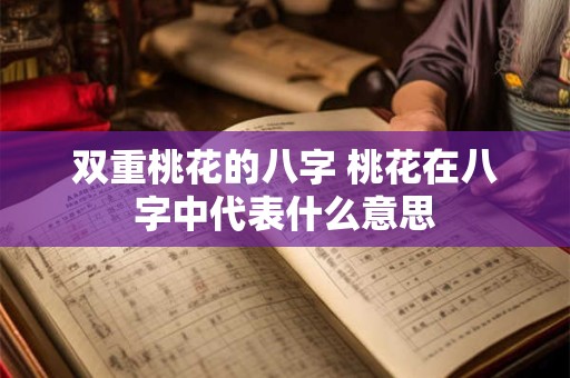 双重桃花的八字 桃花在八字中代表什么意思