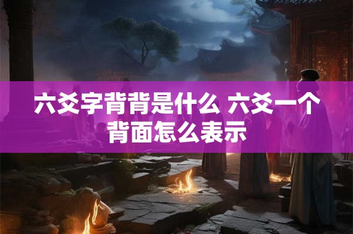 六爻字背背是什么 六爻一个背面怎么表示