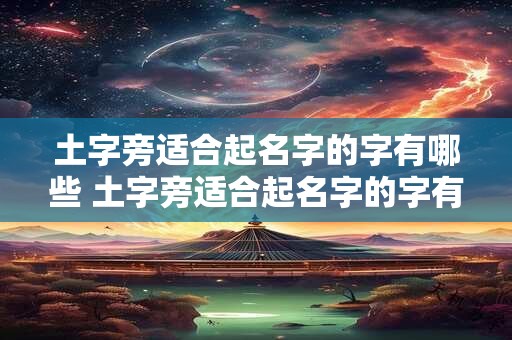 土字旁适合起名字的字有哪些 土字旁适合起名字的字有哪些字女孩