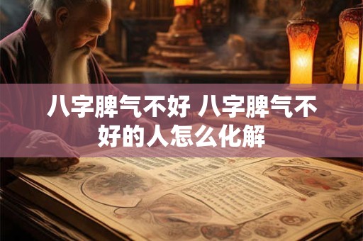 八字脾气不好 八字脾气不好的人怎么化解