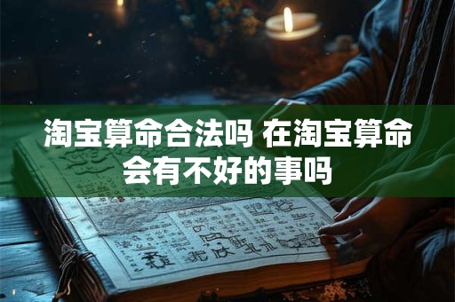 淘宝算命合法吗 在淘宝算命会有不好的事吗