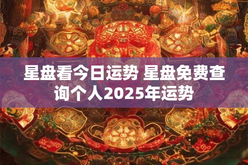 星盘看今日运势 星盘免费查询个人2025年运势
