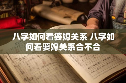 八字如何看婆媳关系 八字如何看婆媳关系合不合