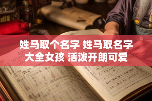 姓马取个名字 姓马取名字大全女孩 活泼开朗可爱