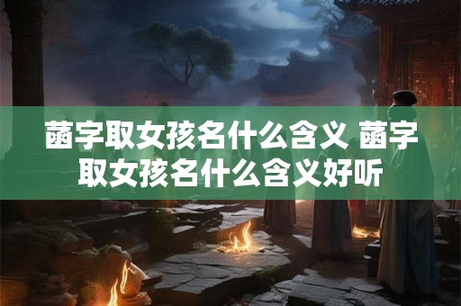 菡字取女孩名什么含义 菡字取女孩名什么含义好听