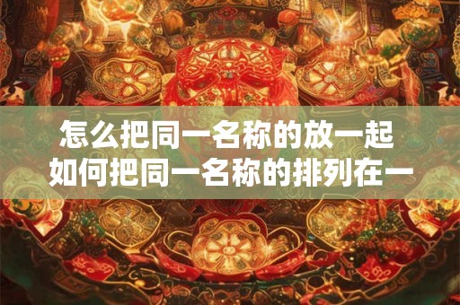 怎么把同一名称的放一起 如何把同一名称的排列在一起
