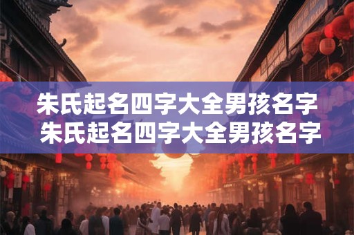 朱氏起名四字大全男孩名字 朱氏起名四字大全男孩名字怎么取