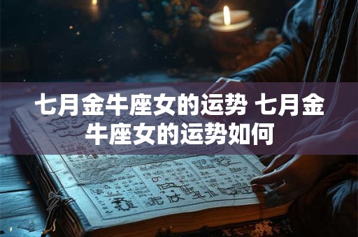 七月金牛座女的运势 七月金牛座女的运势如何