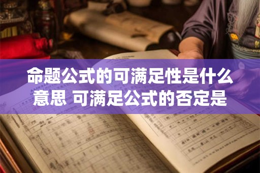 命题公式的可满足性是什么意思 可满足公式的否定是否是不可满足公式(即永假公式)