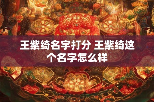 王紫绮名字打分 王紫绮这个名字怎么样