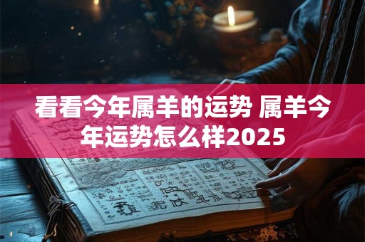 看看今年属羊的运势 属羊今年运势怎么样2025