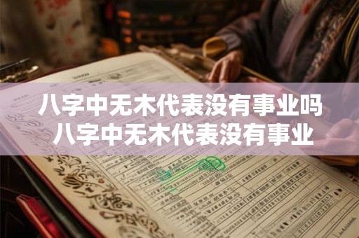 八字中无木代表没有事业吗 八字中无木代表没有事业吗为什么