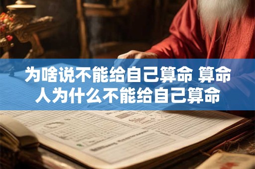 为啥说不能给自己算命 算命人为什么不能给自己算命
