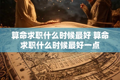 算命求职什么时候最好 算命求职什么时候最好一点