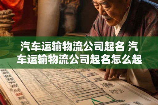 汽车运输物流公司起名 汽车运输物流公司起名怎么起
