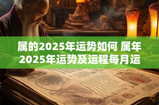属的2025年运势如何 属年2025年运势及运程每月运程