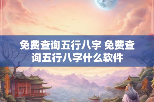免费查询五行八字 免费查询五行八字什么软件