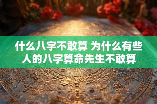什么八字不敢算 为什么有些人的八字算命先生不敢算