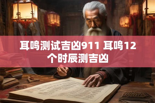 耳鸣测试吉凶911 耳鸣12个时辰测吉凶