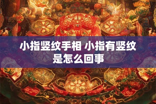 小指竖纹手相 小指有竖纹是怎么回事