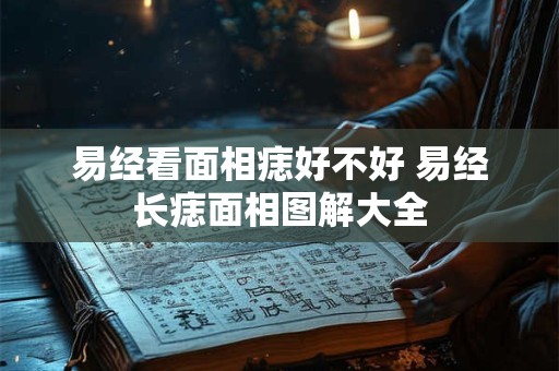 易经看面相痣好不好 易经长痣面相图解大全