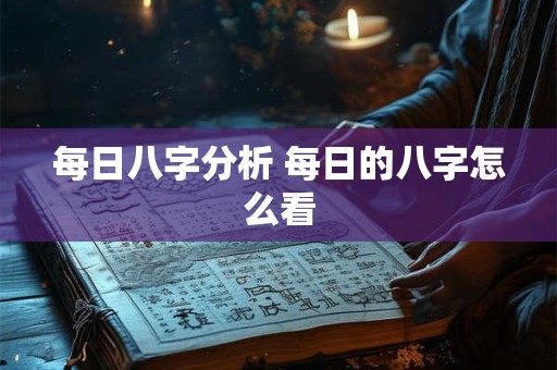 每日八字分析 每日的八字怎么看