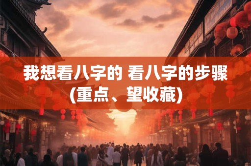 我想看八字的 看八字的步骤(重点、望收藏)