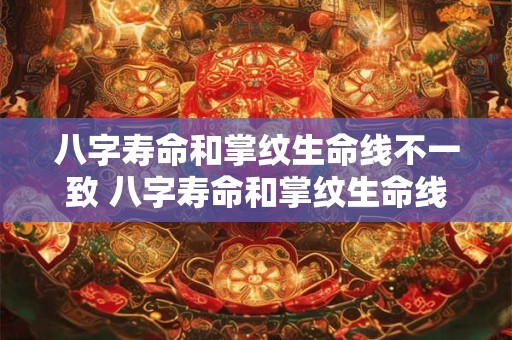 八字寿命和掌纹生命线不一致 八字寿命和掌纹生命线不一致代表什么