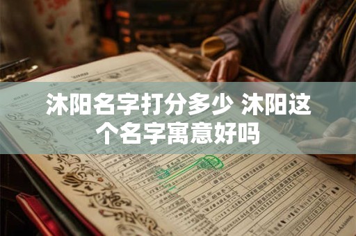 沐阳名字打分多少 沐阳这个名字寓意好吗