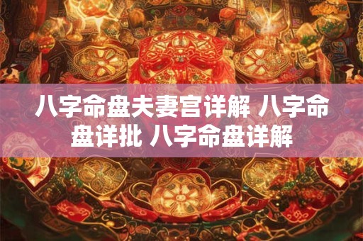 八字命盘夫妻宫详解 八字命盘详批 八字命盘详解