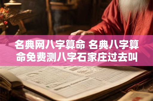 名典网八字算命 名典八字算命免费测八字石家庄过去叫什么